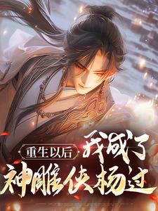 重生以后，我成了神雕侠杨过(杨过黄蓉)全文完整版阅读