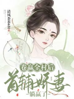 清风茶茶651的小说《卷赢全村后，首辅娇妻躺赢了》全文阅读