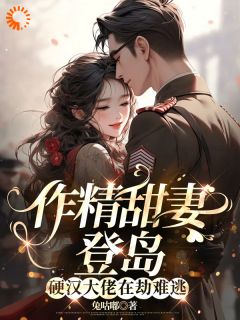 热门小说《作精甜妻登岛，硬汉大佬在劫难逃》完整版全文阅读