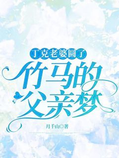 【抖音】丁克老婆圆了竹马的父亲梦全文阅读