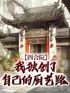 《四合院：我独创了自己的厨艺路》李殊何雨柱免费全章节目录阅读