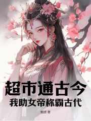 无删减版《超市通古今：我助女帝称霸古代！》章节免费阅读