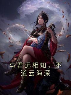 抖音与君远相知，不道云海深小说章节阅读