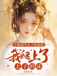 老书虫力荐《小姐成为太子妃前夜，我爬上了太子的床》免费无弹窗阅读