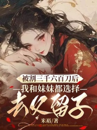 小说《被割三千六百刀后，我和妹妹都选择去父留子》在线阅读