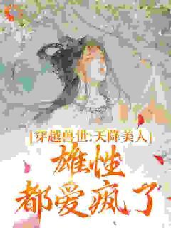 私藏读物《穿越兽世：天降美人，雄性都爱疯了》桑漪予暮完结版免费阅读