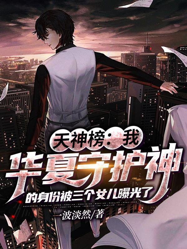 完整版《天神榜：华夏守护神被女儿曝光了》txt下载