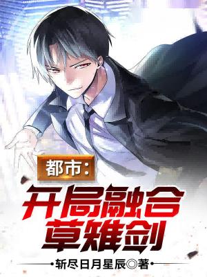 完整版《都市：开局融合草雉剑》txt下载