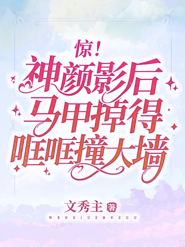 小说《惊！神颜影后马甲掉得哐哐撞大墙》在线全文阅读