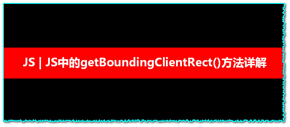 JS | 元素视图方法之getBoundingClientRect()方法详解，秒懂！