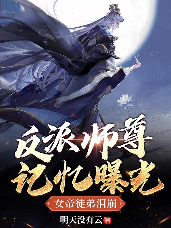 小说《反派师尊记忆曝光，女帝徒弟泪崩》在线全文阅读