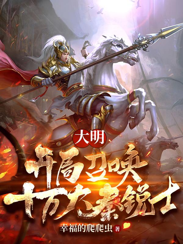大明：开局召唤十万大秦锐士最新章节，大明：开局召唤十万大秦锐士免费阅读