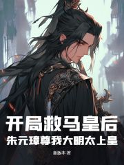 《开局救马皇后，朱元璋尊我大明太上皇》章节全目录 林安朱元璋全文免费阅读