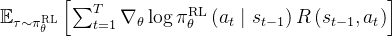 \mathbb{E}_{\tau \sim \pi_{\theta}^{\mathrm{RL}}}\left[\sum_{t=1}^{T} \nabla_{\theta} \log \pi_{\theta}^{\mathrm{RL}}\left(a_{t} \mid s_{t-1}\right) R\left(s_{t-1}, a_{t}\right)\right]