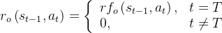 r_{o}\left(s_{t-1}, a_{t}\right)=\left\{\begin{array}{ll} r f_{o}\left(s_{t-1}, a_{t}\right), & t=T \\ 0, & t \neq T \end{array}\right.