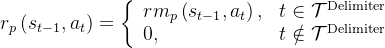 r_{p}\left(s_{t-1}, a_{t}\right)=\left\{\begin{array}{ll} r m_{p}\left(s_{t-1}, a_{t}\right), & t \in \mathcal{T}^{\text {Delimiter }} \\ 0, & t \notin \mathcal{T}^{\text {Delimiter }} \end{array}\right.