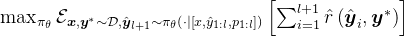 \max _{\pi_{\theta}} \mathcal{E}_{\boldsymbol{x}, \boldsymbol{y}^{*} \sim \mathcal{D}, \hat{\boldsymbol{y}}_{l+1} \sim \pi_{\theta}\left(\cdot \mid\left[x, \hat{y}_{1: l}, p_{1: l}\right]\right)}\left[\sum_{i=1}^{l+1} \hat{r}\left(\hat{\boldsymbol{y}}_{i}, \boldsymbol{y}^{*}\right)\right]