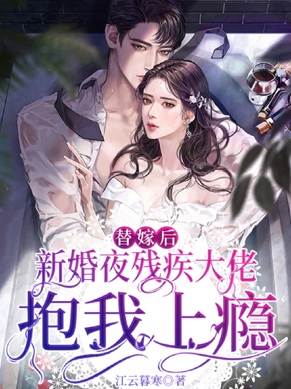 完整版《替嫁后，新婚夜残疾大佬抱我上瘾》免费阅读