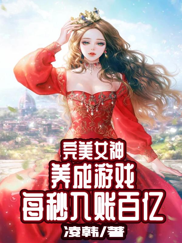 小说《完美女神养成游戏，每秒入账百亿》全文免费阅读