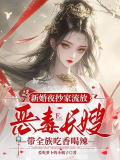 新婚夜抄家流放，恶毒长嫂带全族吃香喝辣小说-新婚夜抄家流放，恶毒长嫂带全族吃香喝辣抖音小说苏怀月卫彻