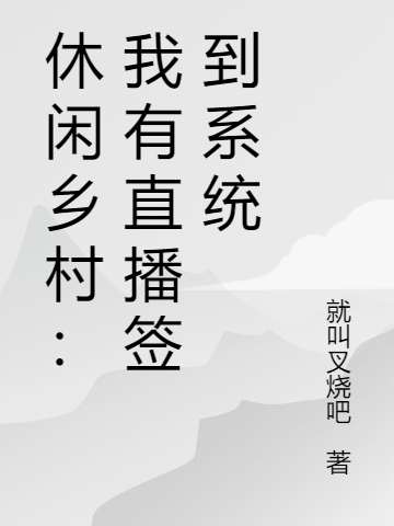 休闲乡村：我有直播签到系统免费阅读，休闲乡村：我有直播签到系统全文在线阅读