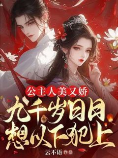 公主人美又娇，九千岁日日想以下犯上小说_公主人美又娇，九千岁日日想以下犯上小说结局阅读