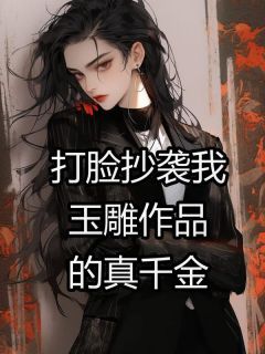 打脸抄袭我玉雕作品的真千金小说-庄凝云庄文耀邱妙思全篇阅读