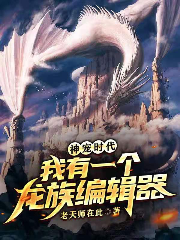神宠时代：我有一个龙族编辑器林北王羽灵小说在线全文免费阅读