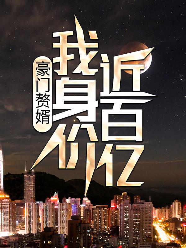 完整版《豪门赘婿：我身价近百亿》全文阅读