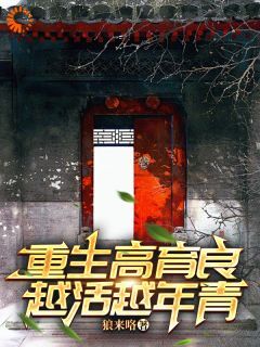 重生高育良：越活越年青高育良祁同伟全本小说（重生高育良：越活越年青）全章节小说目录阅读