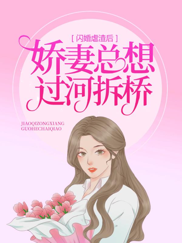 闪婚虐渣后，娇妻总想过河拆桥小说，闪婚虐渣后，娇妻总想过河拆桥在线阅读