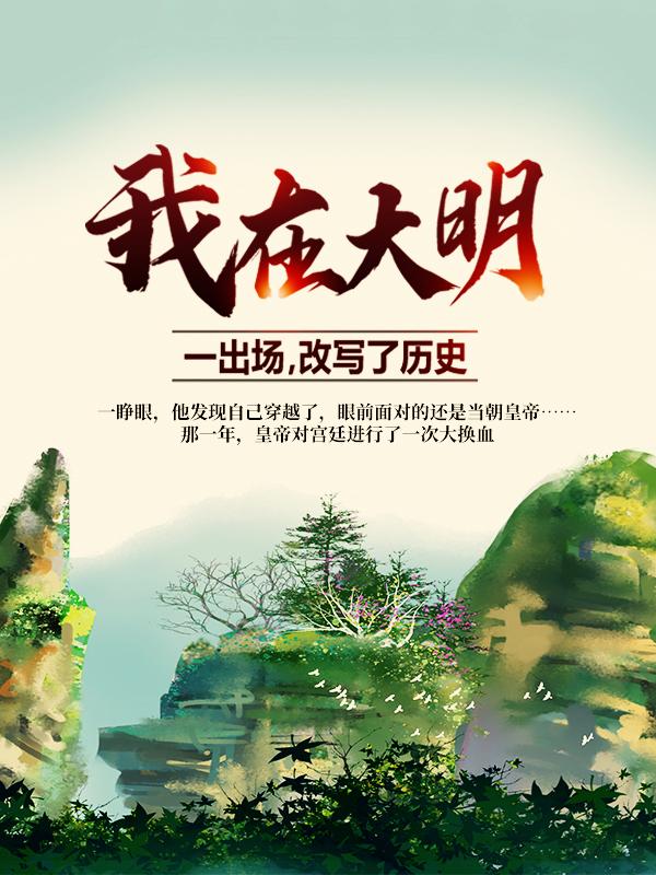 我在大明，一出场，改写了历史最新章节，我在大明，一出场，改写了历史免费阅读