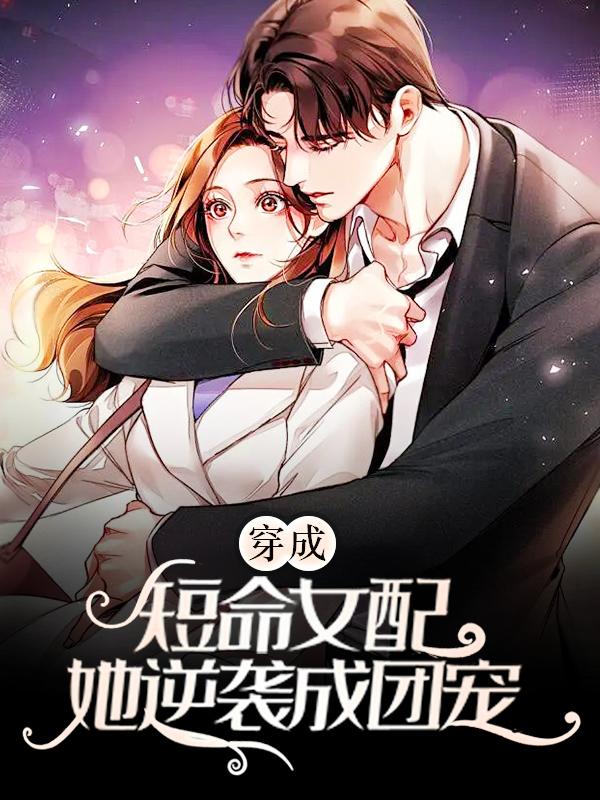 完整版《穿成短命女配，她逆袭成团宠》在线免费阅读