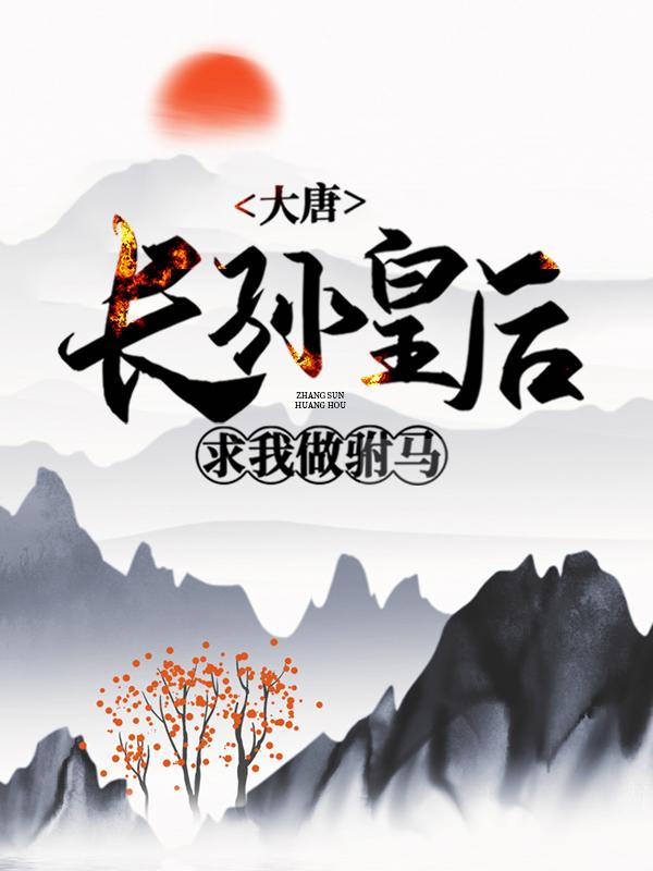 完整版《大唐：长孙皇后求我做驸马》全章节阅读