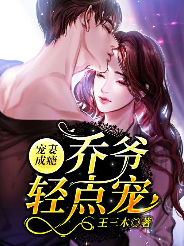 完整版《宠妻成瘾：乔爷轻点宠》在线免费阅读