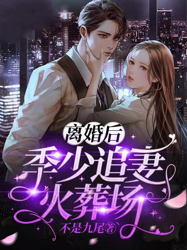 完整版《离婚后，季少追妻火葬场》免费阅读