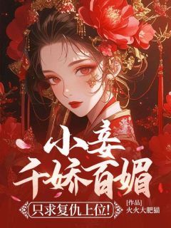 无弹窗小说小妾千娇百媚，只求复仇上位！ 作者火火大肥猫