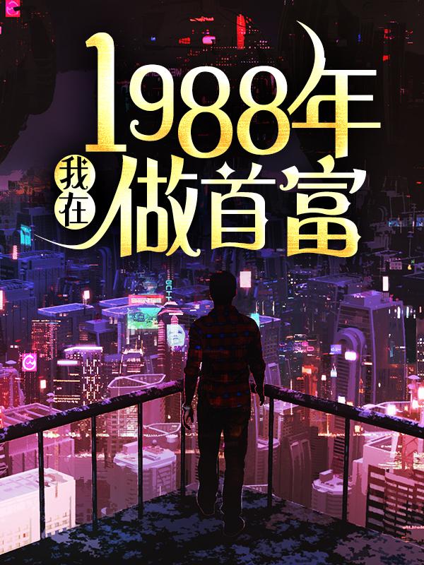 我在1988年做首富秦朗沈幼薇，我在1988年做首富小说免费阅读