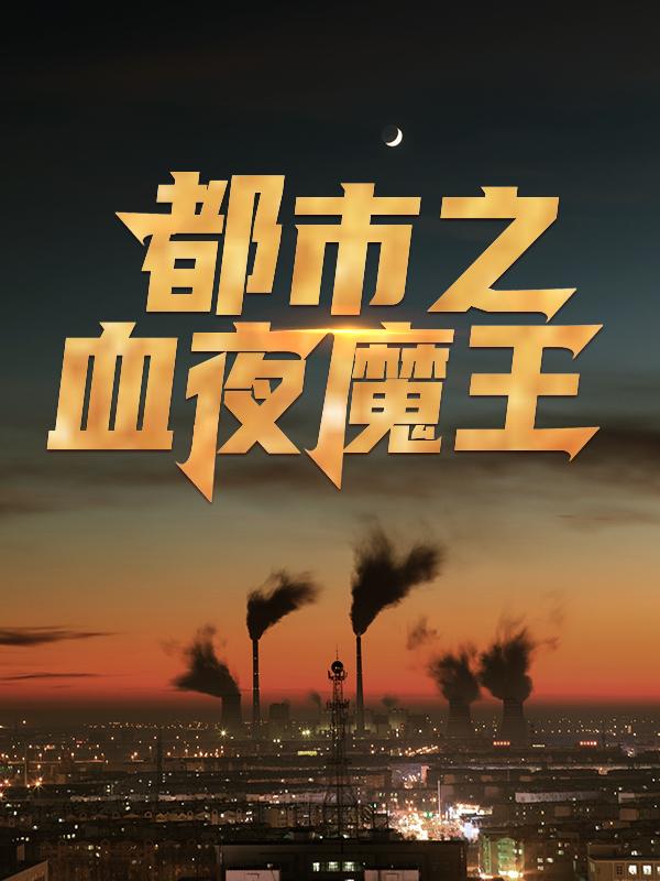 都市之血夜魔王免费阅读，都市之血夜魔王章节目录