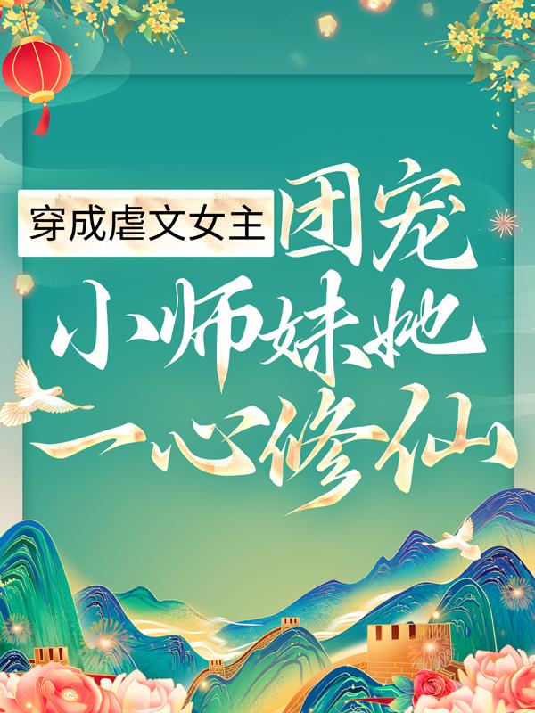 已完结小说《穿成虐文女主，团宠小师妹她一心修仙》全文免费阅读