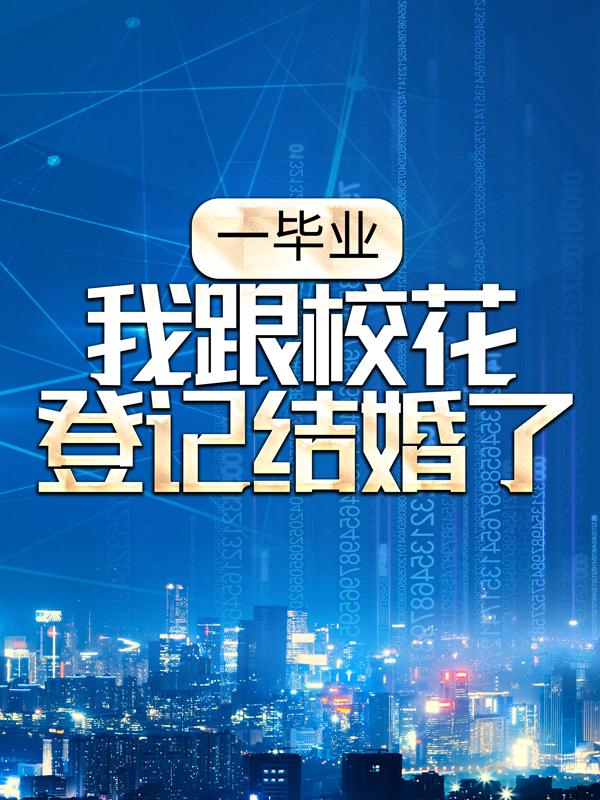 完整版《一毕业，我跟校花登记结婚了》全文阅读