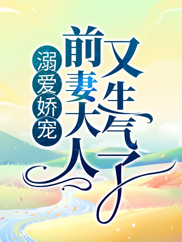 完整版《溺爱娇宠：前妻大人又生气了》免费阅读