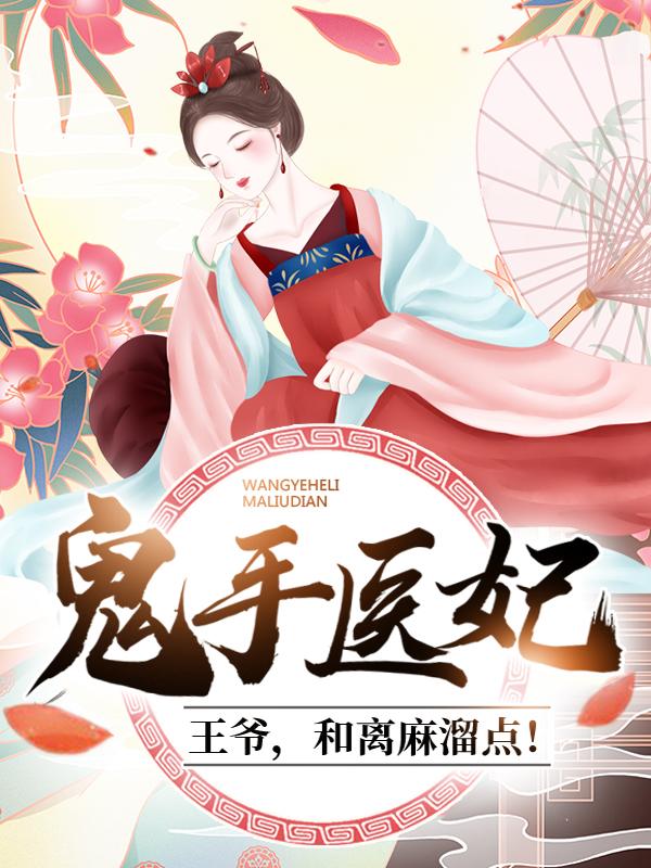 完整版《鬼手医妃：王爷，和离麻溜点！》在线免费阅读