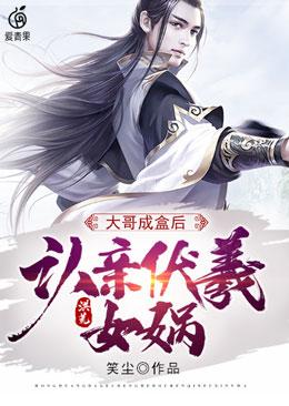 完整版《洪荒：大哥成盒后，认亲伏羲女娲》免费阅读