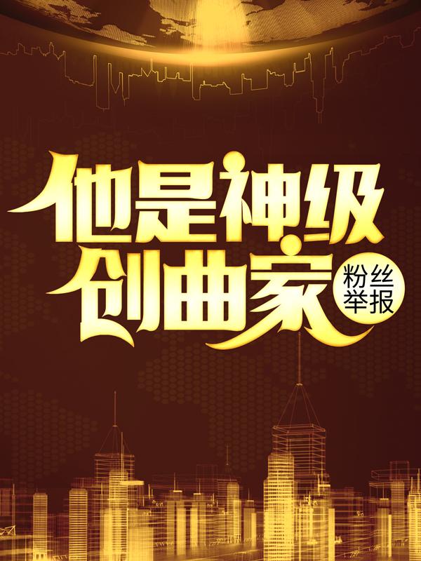 粉丝举报：他是神级创曲家小说，粉丝举报：他是神级创曲家最新章节