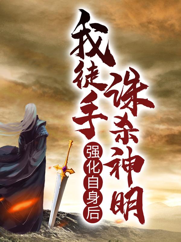 《强化自身后，我徒手诛杀神明》全集免费在线阅读（林克）