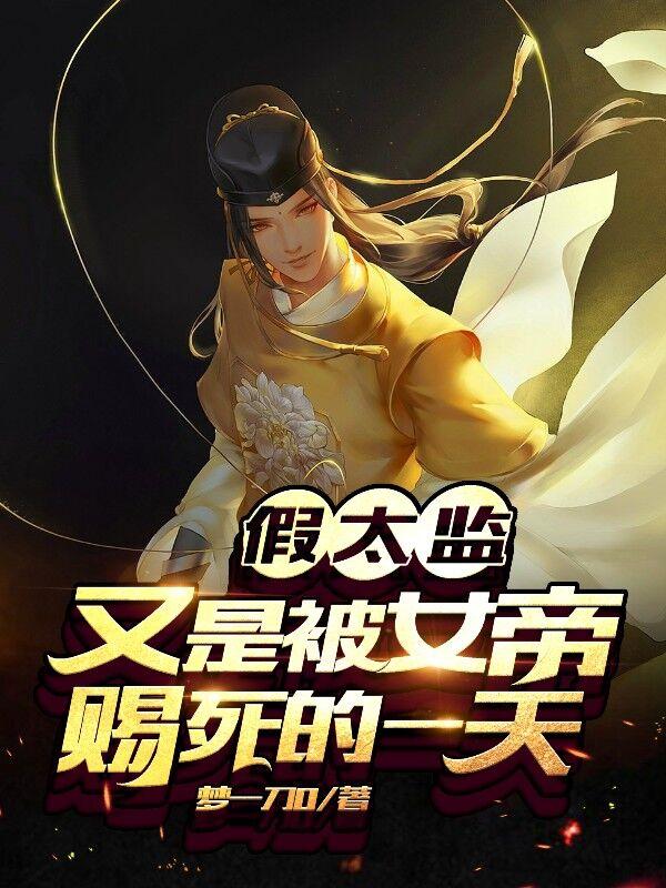 完整版《假太监：又是被女帝赐死的一天》全文阅读