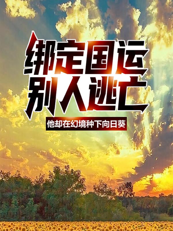 小说《绑定国运：别人逃亡，他却在幻境种下向日葵》全文免费阅读