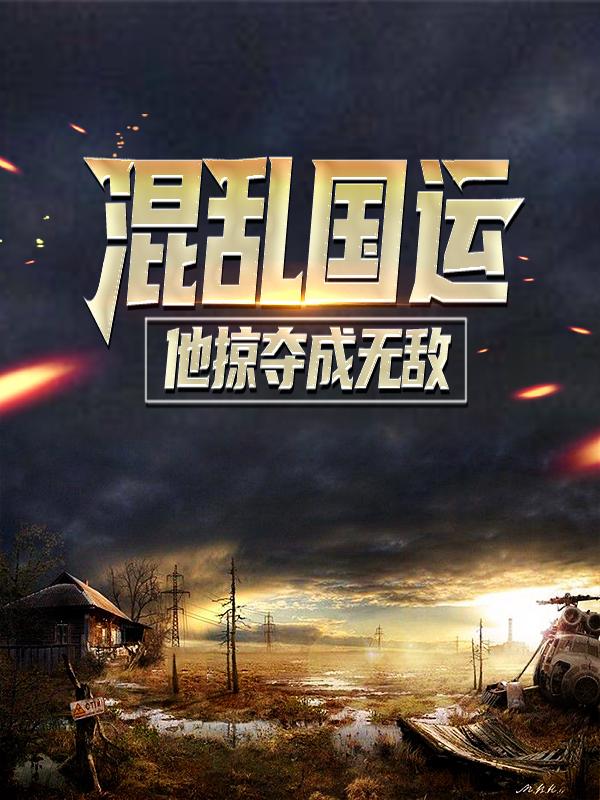 混乱国运：他掠夺成无敌小说阅读，混乱国运：他掠夺成无敌完整版