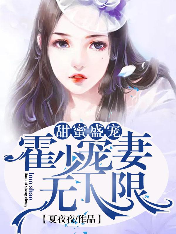 完整版《甜蜜盛宠：霍少宠妻无下限》全文阅读